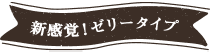 新感覚 ゼリータイプ