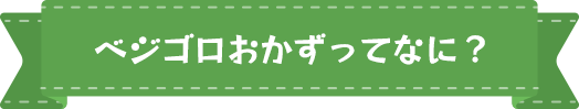 ベジゴロおかずってなに?