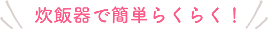 炊飯器で簡単らくらく!