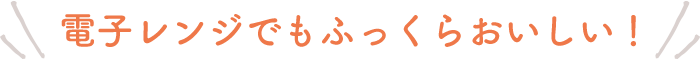 電子レンジでもふっくらおいしい!